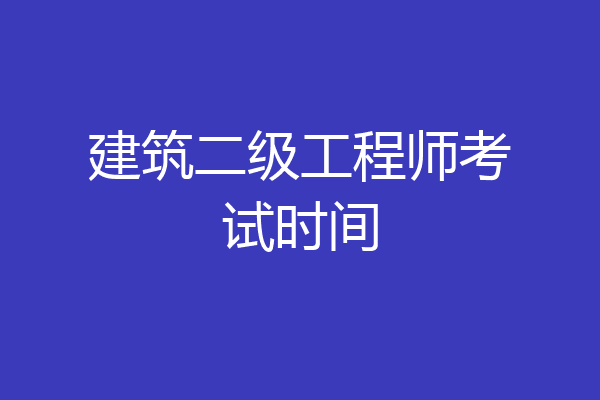 建筑二级工程师考试时间