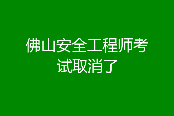 佛山安全工程师考试取消了