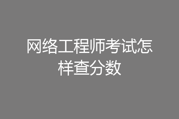网络工程师考试怎样查分数