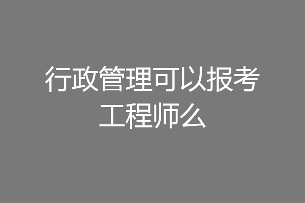 行政管理可以报考工程师么