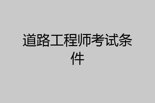 道路工程师考试条件