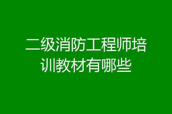 二级消防工程师培训教材有哪些