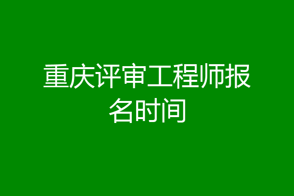 重庆评审工程师报名时间