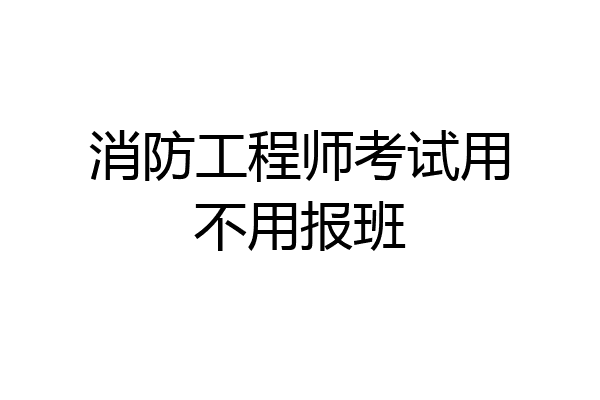 消防工程师考试用不用报班