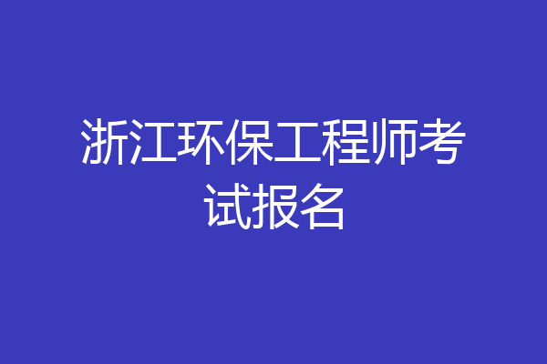 浙江环保工程师考试报名