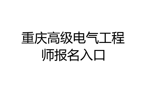 重庆高级电气工程师报名入口