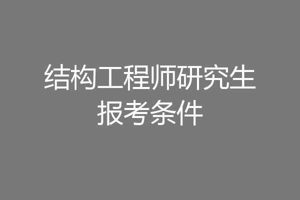 结构工程师研究生报考条件