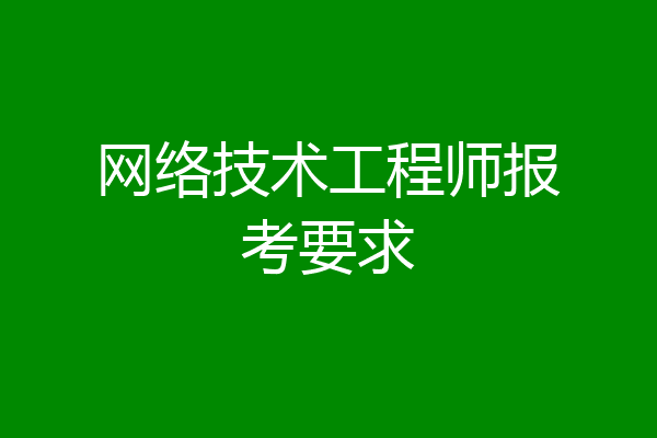 网络技术工程师报考要求