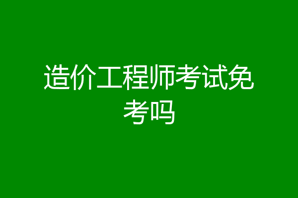 造价工程师考试免考吗