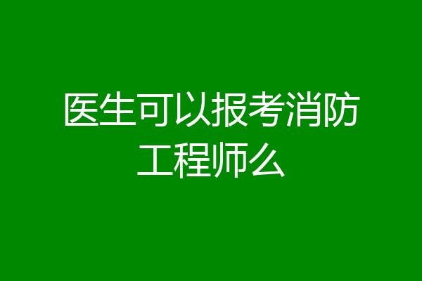 医生可以报考消防工程师么