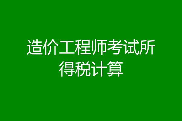 造价工程师考试所得税计算