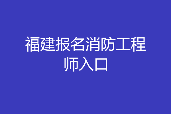 福建报名消防工程师入口