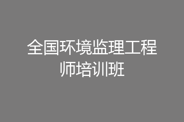 全国环境监理工程师培训班