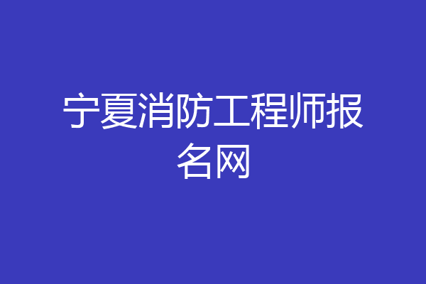 宁夏消防工程师报名网