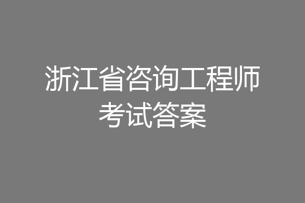 浙江省咨询工程师考试答案