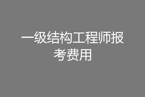 一级结构工程师报考费用