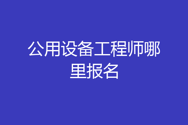 公用设备工程师哪里报名