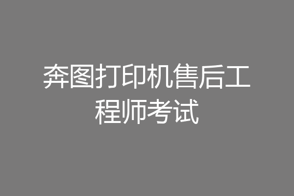 奔图打印机售后工程师考试