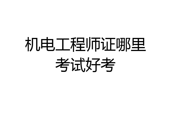 机电工程师证哪里考试好考