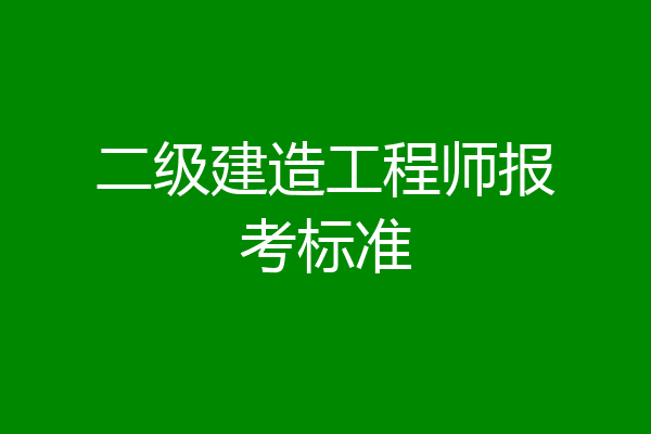 二级建造工程师报考标准