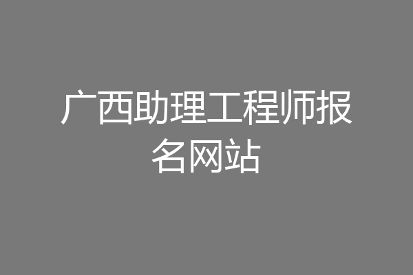 广西助理工程师报名网站