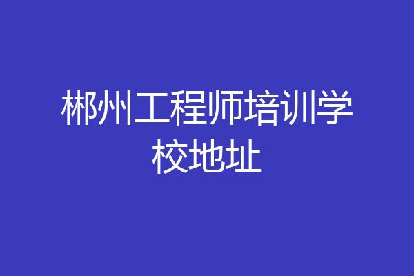郴州工程师培训学校地址