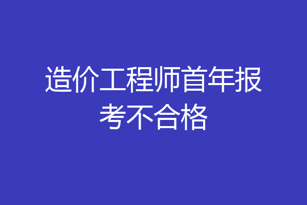 造价工程师首年报考不合格