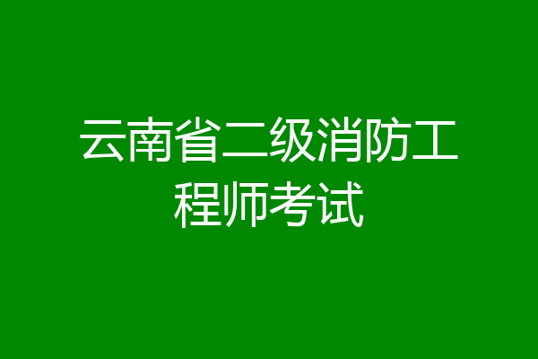 云南省二级消防工程师考试
