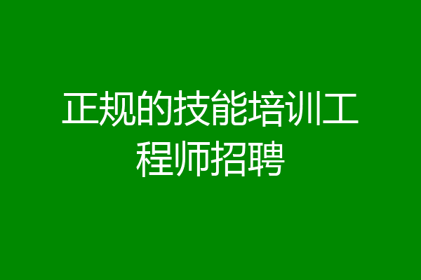 正规的技能培训工程师招聘