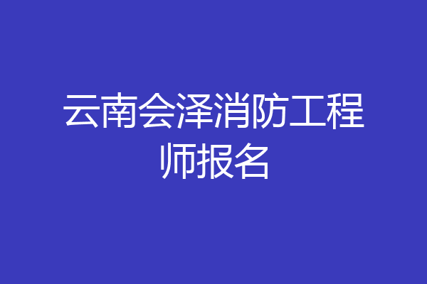 云南会泽消防工程师报名