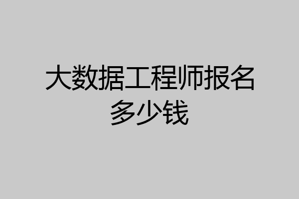 大数据工程师报名多少钱