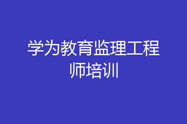 学为教育监理工程师培训