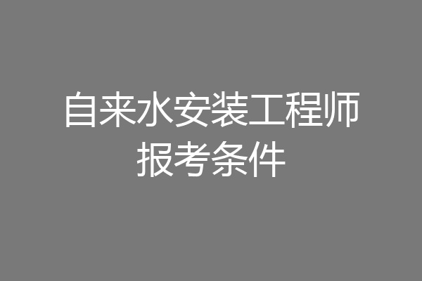 自来水安装工程师报考条件