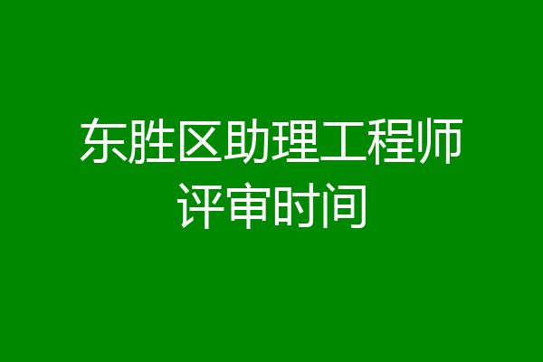 东胜区助理工程师评审时间