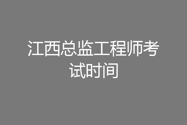 江西总监工程师考试时间
