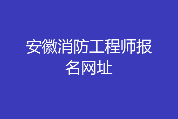 安徽消防工程师报名网址