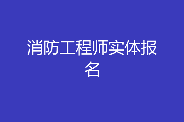 消防工程师实体报名