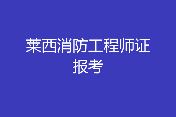 莱西消防工程师证报考