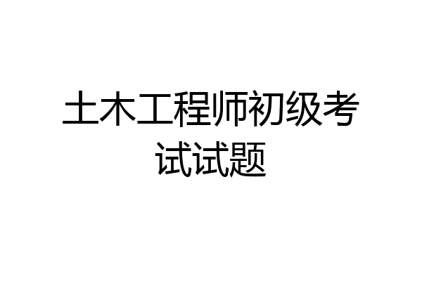土木工程师初级考试试题