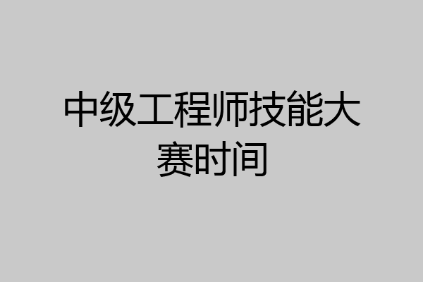 中级工程师技能大赛时间