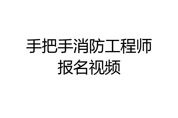 手把手消防工程师报名视频