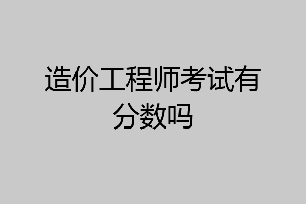 造价工程师考试有分数吗