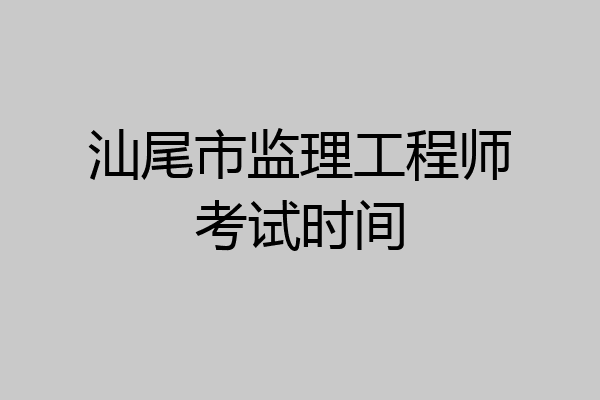 汕尾市监理工程师考试时间