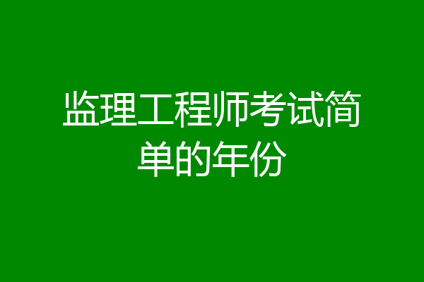 监理工程师考试简单的年份