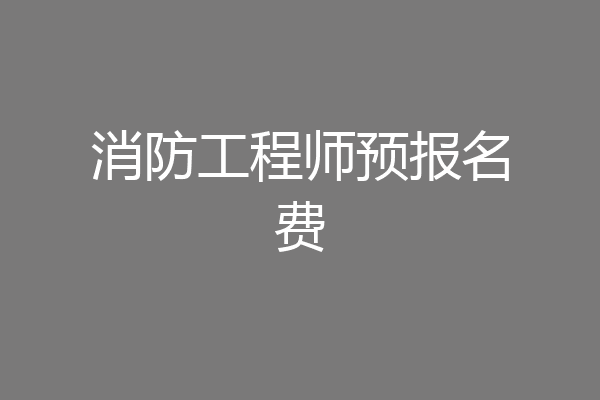 消防工程师预报名费