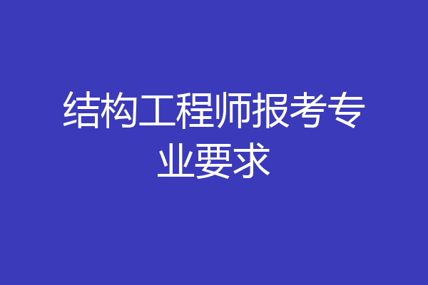 结构工程师报考专业要求