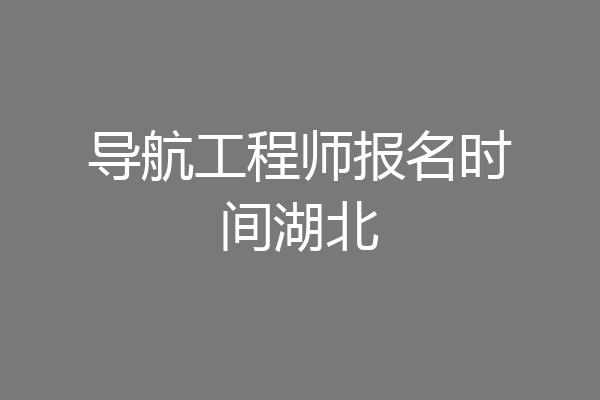 导航工程师报名时间湖北
