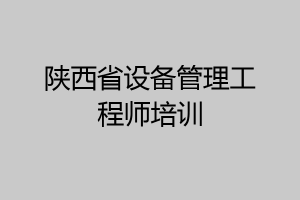 陕西省设备管理工程师培训