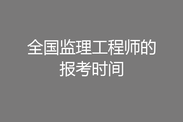 全国监理工程师的报考时间