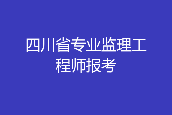 四川省专业监理工程师报考